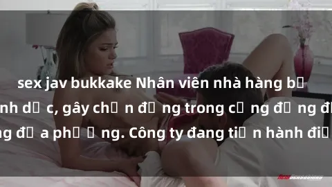 sex jav bukkake Nhân viên nhà hàng bị phát hiện hành vi tình dục, gây chấn động trong cộng đồng địa phương. Công ty đang tiến hành điều tra và xử lý hợp lý.