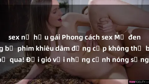 sex nữ hầu gái Phong cách sex Mỹ đen đỉnh cao: những bộ phim khiêu dâm đẳng cấp không thể bỏ qua! Đổi gió với những cảnh nóng sống động, đầy mê hoặc.