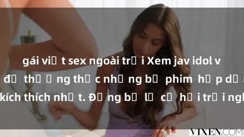 gái việt sex ngoài trời Xem jav idol vietsub ngay bây giờ để thưởng thức những bộ phim  hấp dẫn và kích thích nhất. Đừng bỏ lỡ cơ hội trải nghiệm khoái cảm cao cấp!