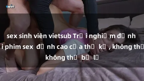 sex sinh viên vietsub Trải nghiệm đỉnh cao với phim sex  đỉnh cao của thế kỷ, không thể bỏ lỡ