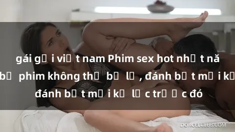 gái gọi việt nam Phim sex hot nhất năm  Top những bộ phim không thể bỏ lỡ, đánh bật mọi kỷ lục trước đó