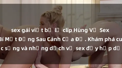 sex gái việt bị lộ clip Hùng Vỹ Sex Việt Nam: Những Bí Mật Đằng Sau Cánh Cửa Đỏ. Khám phá cuộc sống và những dịch vụ sex đầy hấp dẫn của người Việt Nam.