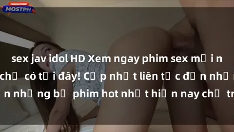 sex jav idol HD Xem ngay phim sex mới nhất, hấp dẫn nhất chỉ có tại đây! Cập nhật liên tục đến những bộ phim hot nhất hiện nay chỉ trong vài cú click!