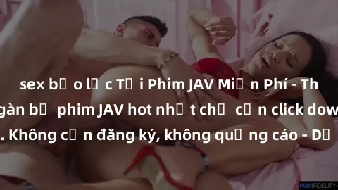 sex bạo lực Tải Phim JAV Miễn Phí - Thưởng thức hàng ngàn bộ phim JAV hot nhất chỉ cần click download. Không cần đăng ký, không quảng cáo - Dễ dàng tải về và xem online!
