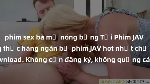 phim sex bà mẹ nóng bỏng Tải Phim JAV Miễn Phí - Thưởng thức hàng ngàn bộ phim JAV hot nhất chỉ cần click download. Không cần đăng ký, không quảng cáo - Dễ dàng tải về và xem online!