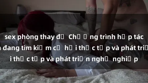 sex phòng thay đồ Chương trình hợp tác JAV cho sinh viên đang tìm kiếm cơ hội thực tập và phát triển nghề nghiệp