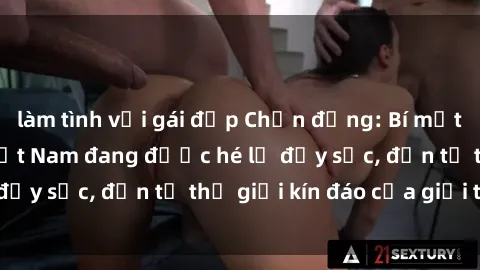 làm tình với gái đẹp Chấn động: Bí mật về sex nữ sinh Việt Nam đang được hé lộ đầy sốc, đến từ thế giới kín đáo của giới trẻ.