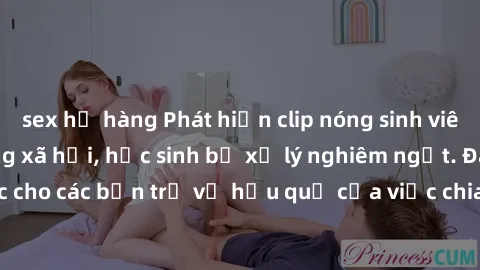 sex họ hàng Phát hiện clip nóng sinh viên gây sốt trên mạng xã hội, học sinh bị xử lý nghiêm ngặt. Đây là cảnh giác cho các bạn trẻ về hậu quả của việc chia sẻ thông tin trái phép trên internet.