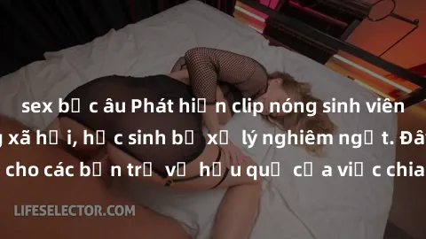 sex bắc âu Phát hiện clip nóng sinh viên gây sốt trên mạng xã hội, học sinh bị xử lý nghiêm ngặt. Đây là cảnh giác cho các bạn trẻ về hậu quả của việc chia sẻ thông tin trái phép trên internet.
