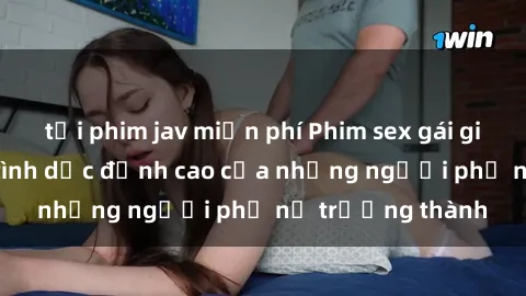 tải phim jav miễn phí Phim sex gái già: Trải nghiệm tình dục đỉnh cao của những người phụ nữ trưởng thành