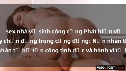 sex nhà vệ sinh công cộng Phát hiện vụ án bạo dâm sex gây chấn động trong cộng đồng: Nạn nhân tố bị tấn công tình dục và hành vi tệ hại được tiết lộ