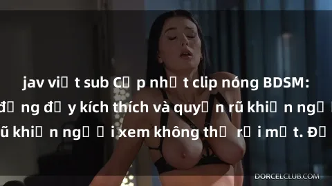 jav việt sub Cập nhật clip nóng BDSM: Những pha hành động đầy kích thích và quyến rũ khiến người xem không thể rời mắt. Đừng bỏ lỡ!