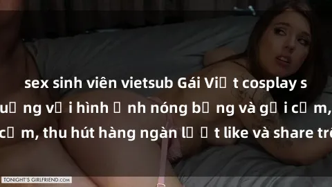 sex sinh viên vietsub Gái Việt cosplay sexy khiến fan phát cuồng với hình ảnh nóng bỏng và gợi cảm, thu hút hàng ngàn lượt like và share trên mạng xã hội.