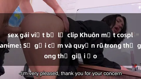 sex gái việt bị lộ clip Khuôn mặt cosplay sex anime: Sự gợi cảm và quyến rũ trong thế giới ảo