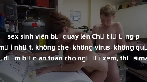 sex sinh viên bị quay lén Chất lượng phim sex cập nhật mới nhất, không che, không virus, không quảng cáo, đảm bảo an toàn cho người xem, thỏa mãn nhu cầu tình dục của bạn.