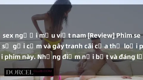 sex người mẫu việt nam [Review] Phim sex loli: Đánh giá về sự gợi cảm và gây tranh cãi của thể loại phim này. Những điểm nổi bật và đáng lưu ý khi xem phim loli.
