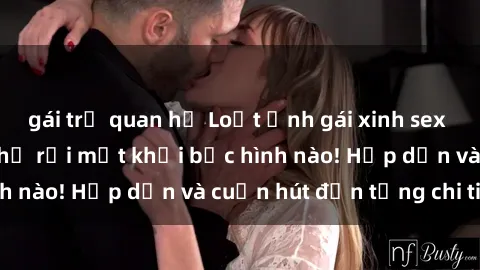 gái trẻ quan hệ Loạt ảnh gái xinh sex nóng bỏng, không thể rời mắt khỏi bức hình nào! Hấp dẫn và cuốn hút đến từng chi tiết.