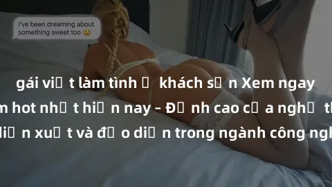 gái việt làm tình ở khách sạn Xem ngay sex video Việt Nam hot nhất hiện nay – Đỉnh cao của nghệ thuật diễn xuất và đạo diễn trong ngành công nghiệp phim người lớn tại đây!