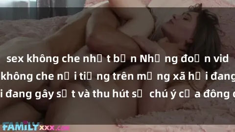 sex không che nhật bản Những đoạn video sex Việt Nam không che nổi tiếng trên mạng xã hội đang gây sốt và thu hút sự chú ý của đông đảo người xem.