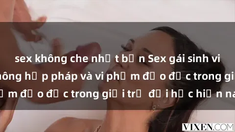 sex không che nhật bản Sex gái sinh viên: Hành vi gấu không hợp pháp và vi phạm đạo đức trong giới trẻ đại học hiện nay