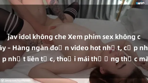 jav idol không che Xem phim sex không che miễn phí tại đây – Hàng ngàn đoạn video hot nhất, cập nhật liên tục, thoải mái thưởng thức mà không tốn kém.