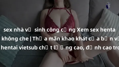 sex nhà vệ sinh công cộng Xem sex hentai vietsub cực hot, không che | Thỏa mãn khao khát của bạn với series hentai vietsub chất lượng cao, đỉnh cao trong thể loại anime không che.