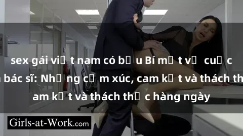 sex gái việt nam có bầu Bí mật về cuộc sống sex của bác sĩ: Những cảm xúc, cam kết và thách thức hàng ngày
