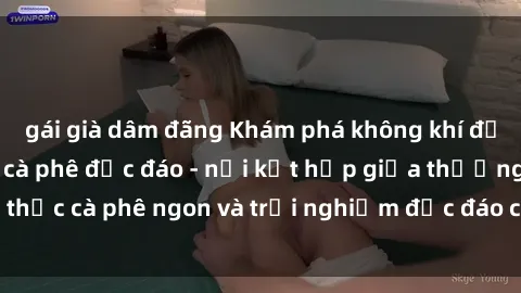 gái già dâm đãng Khám phá không khí độc đáo tại sex quán cà phê độc đáo - nơi kết hợp giữa thưởng thức cà phê ngon và trải nghiệm độc đáo của không gian sex shop.