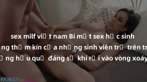 sex milf việt nam Bí mật sex học sinh không che: Cuộc sống thầm kín của những sinh viên trẻ trên trường. Những hậu quả đáng sợ khi rơi vào vòng xoáy của tình dục từ tuổi mới lớn.