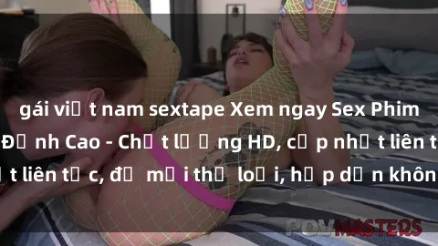 gái việt nam sextape Xem ngay Sex Phim Hàn Quốc Vietsub Đỉnh Cao - Chất lượng HD, cập nhật liên tục, đủ mọi thể loại, hấp dẫn không thể bỏ qua!