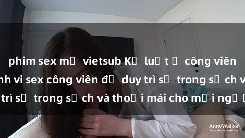 phim sex mỹ vietsub Kỷ luật ở công viên: Chấn chỉnh hành vi sex công viên để duy trì sự trong sạch và thoải mái cho mọi người.