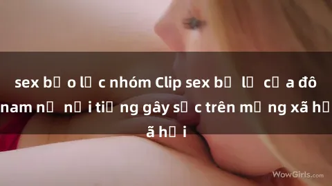 sex bạo lực nhóm Clip sex bị lộ của đôi nam nữ nổi tiếng gây sốc trên mạng xã hội
