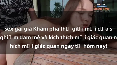 sex gái già Khám phá thế giới mới của sex online: trải nghiệm đam mê và kích thích mọi giác quan ngay từ hôm nay!