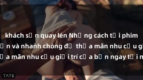 khách sạn quay lén Những cách tải phim sex về máy đơn giản và nhanh chóng để thỏa mãn nhu cầu giải trí của bạn ngay tại nhà