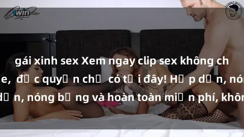 gái xinh sex Xem ngay clip sex không che cực hot, không che,  độc quyền chỉ có tại đây! Hấp dẫn, nóng bỏng và hoàn toàn miễn phí, không thể bỏ qua!