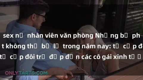 sex nữ nhân viên văn phòng Những bộ phim sex JAV hot nhất không thể bỏ lỡ trong năm nay: từ cặp đôi trẻ đẹp đến các cô gái xinh tươi đầy sức hút.