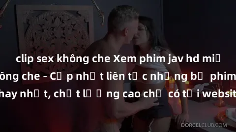 clip sex không che Xem phim jav hd miễn phí đỉnh cao không che - Cập nhật liên tục những bộ phim sex hay nhất, chất lượng cao chỉ có tại website chuyên nghiệp hàng đầu.