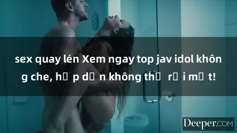 sex quay lén Xem ngay top jav idol không che, hấp dẫn không thể rời mắt!