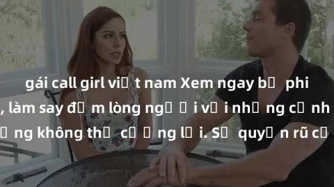 gái call girl việt nam Xem ngay bộ phim sex milf hot nhất, làm say đắm lòng người với những cảnh nóng bỏng không thể cưỡng lại. Sự quyến rũ của MILF sẽ khiến bạn mãnh liệt!