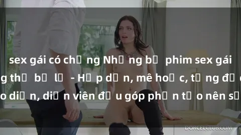 sex gái có chồng Những bộ phim sex gái già đỉnh cao không thể bỏ lỡ - Hấp dẫn, mê hoặc, từng đạo diễn, diễn viên đều góp phần tạo nên sự hấp dẫn, kích thích.