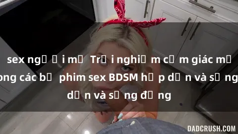 sex người mỹ Trải nghiệm cảm giác mới lạ trong các bộ phim sex BDSM hấp dẫn và sống động