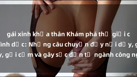 gái xinh khỏa thân Khám phá thế giới của phim sex nô lệ tình dục: Những câu chuyện đầy nổi dậy, gợi cảm và gây sốc đến từ ngành công nghiệp giải trí đen tối