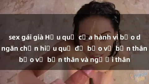 sex gái già Hậu quả của hành vi bạo dâm sex và cách ngăn chặn hiệu quả để bảo vệ bản thân và người thân