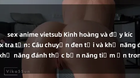 sex anime vietsub Kinh hoàng và đầy kích thích với phim sex tra tấn: Câu chuyện đen tối và khả năng đánh thức bản năng tiềm ẩn trong con người