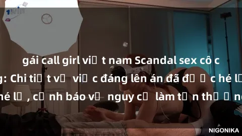 gái call girl việt nam Scandal sex cô cháu gây chấn động: Chi tiết vụ việc đáng lên án đã được hé lộ, cảnh báo về nguy cơ làm tổn thương tâm hồn trẻ em.