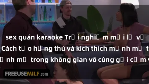 sex quán karaoke Trải nghiệm mới lạ với sex phòng tắm - Cách tạo hứng thú và kích thích mạnh mẽ trong không gian vô cùng gợi cảm và lãng mạn