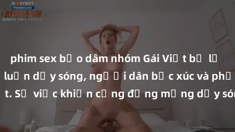 phim sex bạo dâm nhóm Gái Việt bị lộ clip sex khiến dư luận dậy sóng, người dân bức xúc và phản đối gay gắt. Sự việc khiến cộng đồng mạng dậy sóng và yêu cầu xử lý nghiêm ngặt.