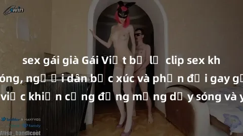 sex gái già Gái Việt bị lộ clip sex khiến dư luận dậy sóng, người dân bức xúc và phản đối gay gắt. Sự việc khiến cộng đồng mạng dậy sóng và yêu cầu xử lý nghiêm ngặt.