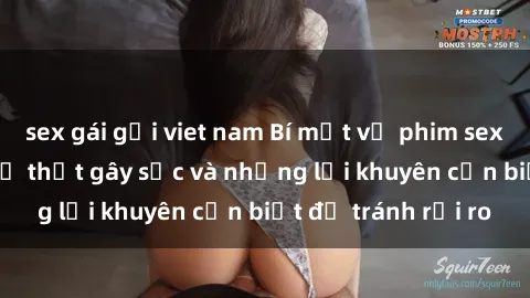 sex gái gọi viet nam Bí mật về phim sex nơi công cộng: Sự thật gây sốc và những lời khuyên cần biết để tránh rủi ro