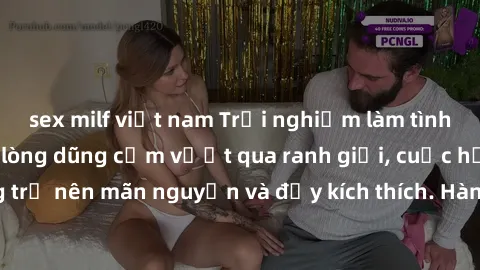 sex milf việt nam Trải nghiệm làm tình ngoài đường: Khi lòng dũng cảm vượt qua ranh giới, cuộc hẹn nơi công cộng trở nên mãn nguyện và đầy kích thích. Hành vi nguy hiểm, nhưng cũng tạo nên cảm giác mớ